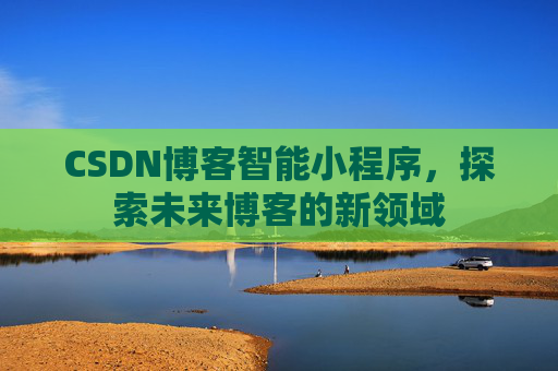 CSDN博客智能小程序,探索未来博客的新领域