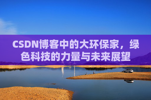 CSDN博客中的大环保家,绿色科技的力量与未来展望