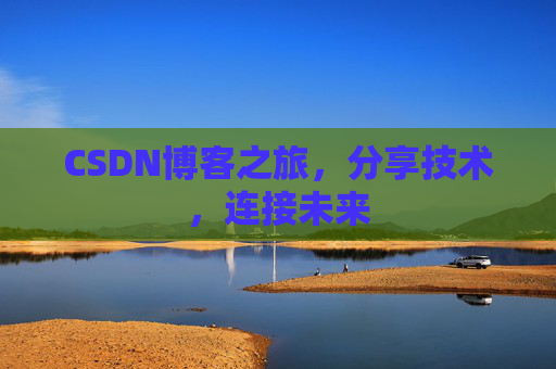 CSDN博客之旅，分享技术，连接未来